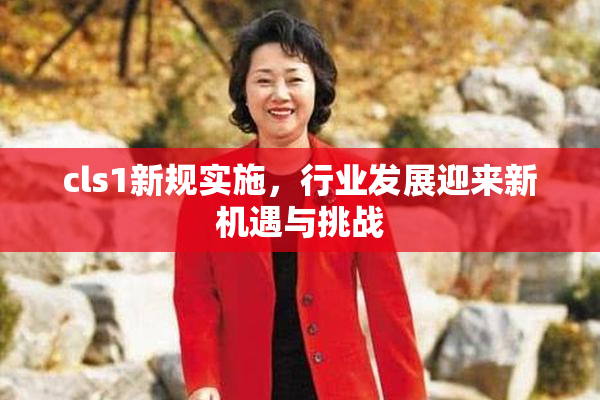 cls1新规实施，行业发展迎来新机遇与挑战