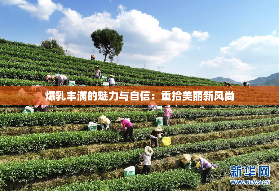 爆乳丰满的魅力与自信：重拾美丽新风尚