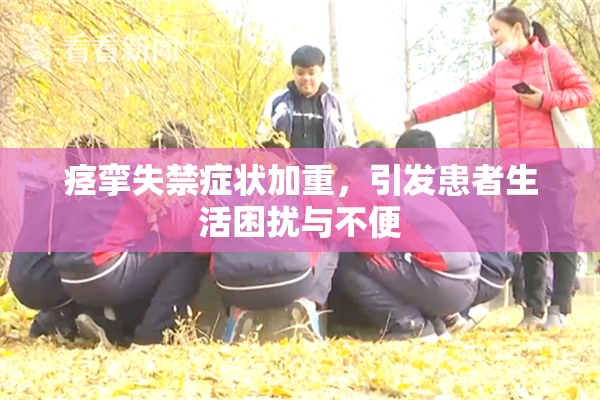 痉挛失禁症状加重，引发患者生活困扰与不便