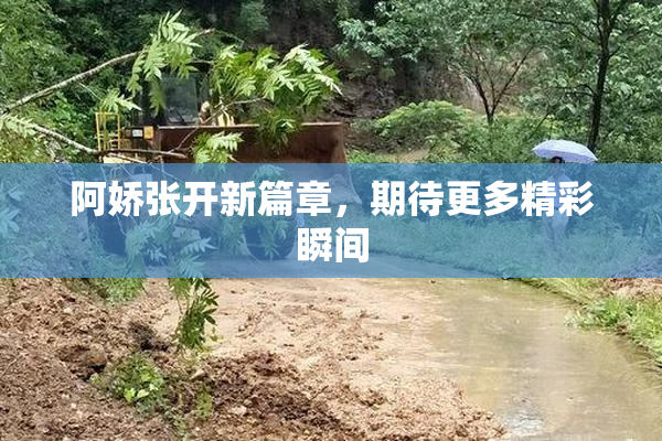 阿娇张开新篇章，期待更多精彩瞬间