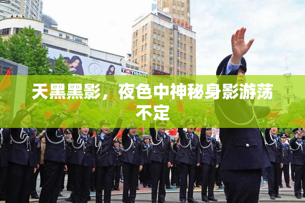 天黑黑影，夜色中神秘身影游荡不定