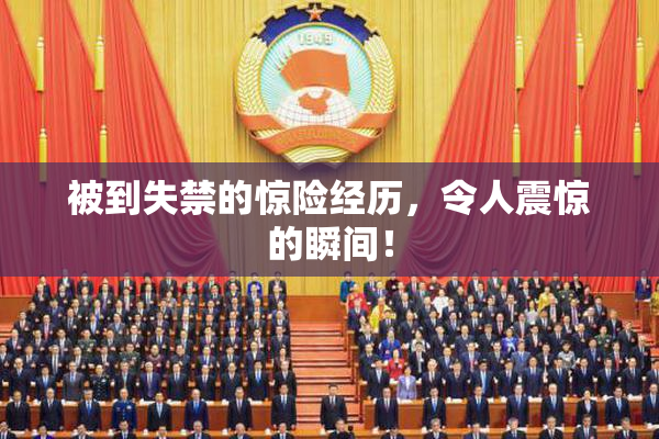 被到失禁的惊险经历，令人震惊的瞬间！