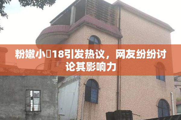 粉嫩小泬18引发热议，网友纷纷讨论其影响力