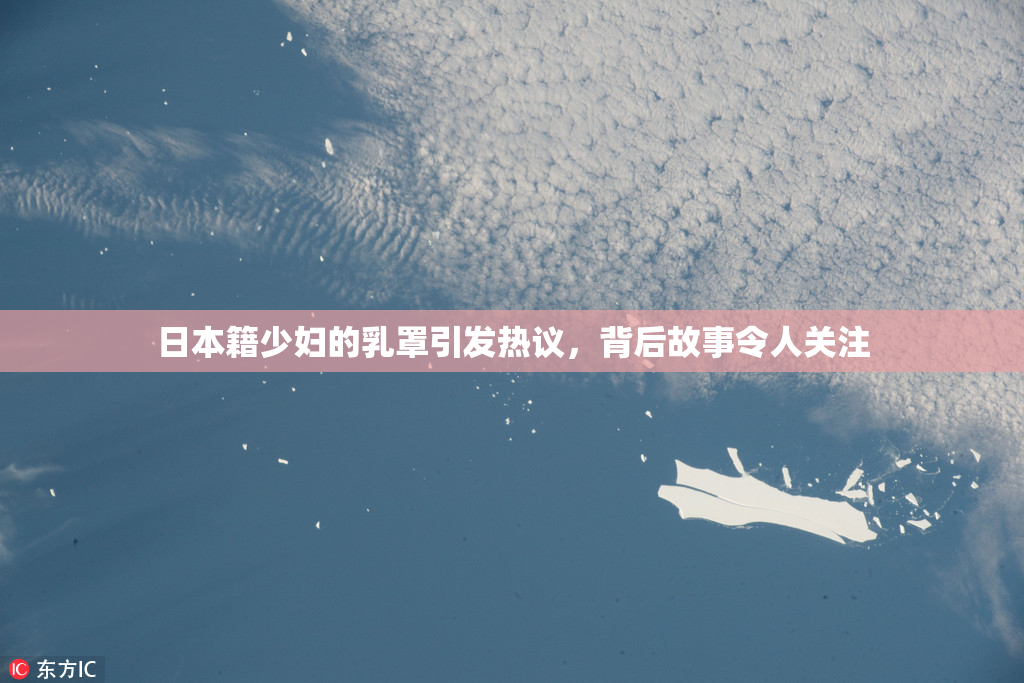 日本籍少妇的乳罩引发热议，背后故事令人关注
