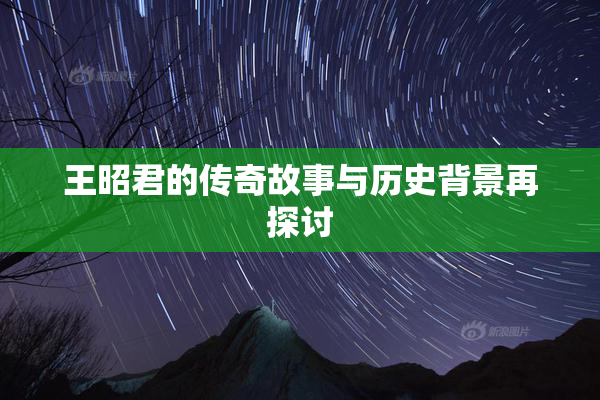 王昭君的传奇故事与历史背景再探讨