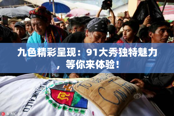 九色精彩呈现：91大秀独特魅力，等你来体验！