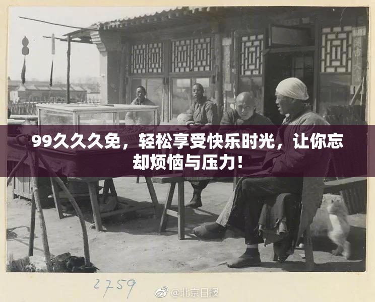 99久久久免，轻松享受快乐时光，让你忘却烦恼与压力！