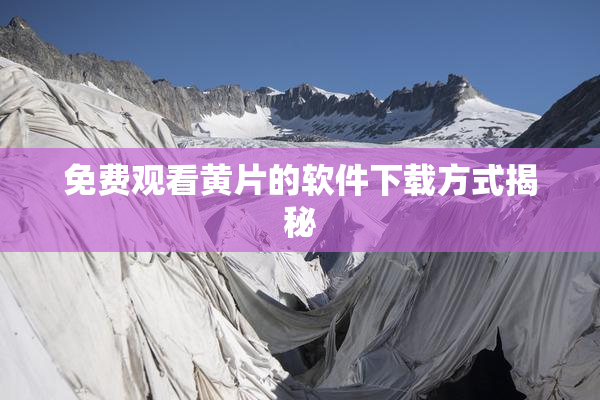 免费观看黄片的软件下载方式揭秘