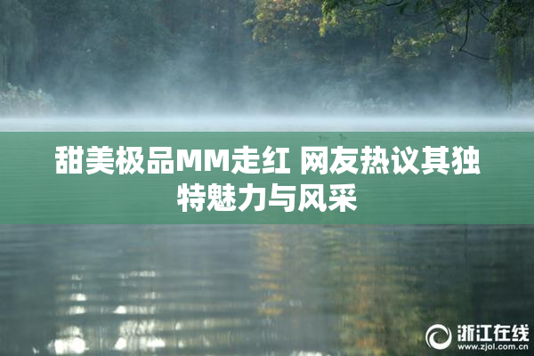 甜美极品MM走红 网友热议其独特魅力与风采