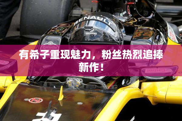 有希子重现魅力，粉丝热烈追捧新作！