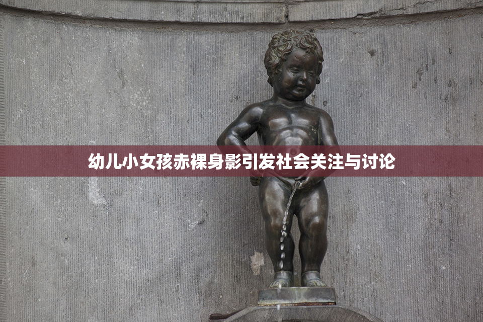 幼儿小女孩赤裸身影引发社会关注与讨论