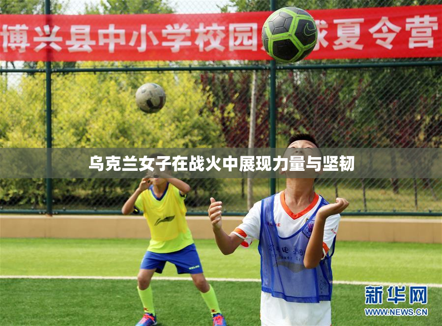 乌克兰女子在战火中展现力量与坚韧