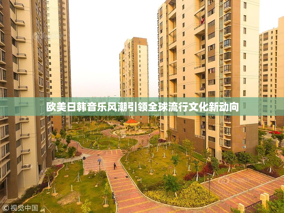 欧美日韩音乐风潮引领全球流行文化新动向