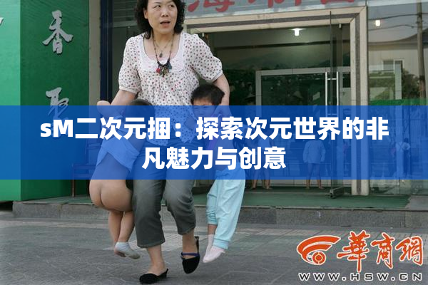 sM二次元捆：探索次元世界的非凡魅力与创意