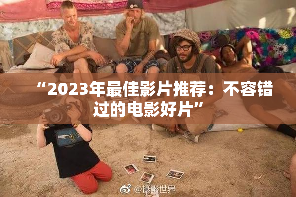 “2023年最佳影片推荐：不容错过的电影好片”