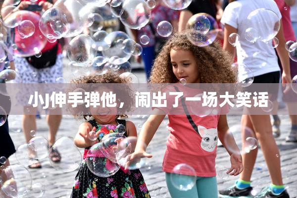 小J伸手弹他，闹出了一场大笑话