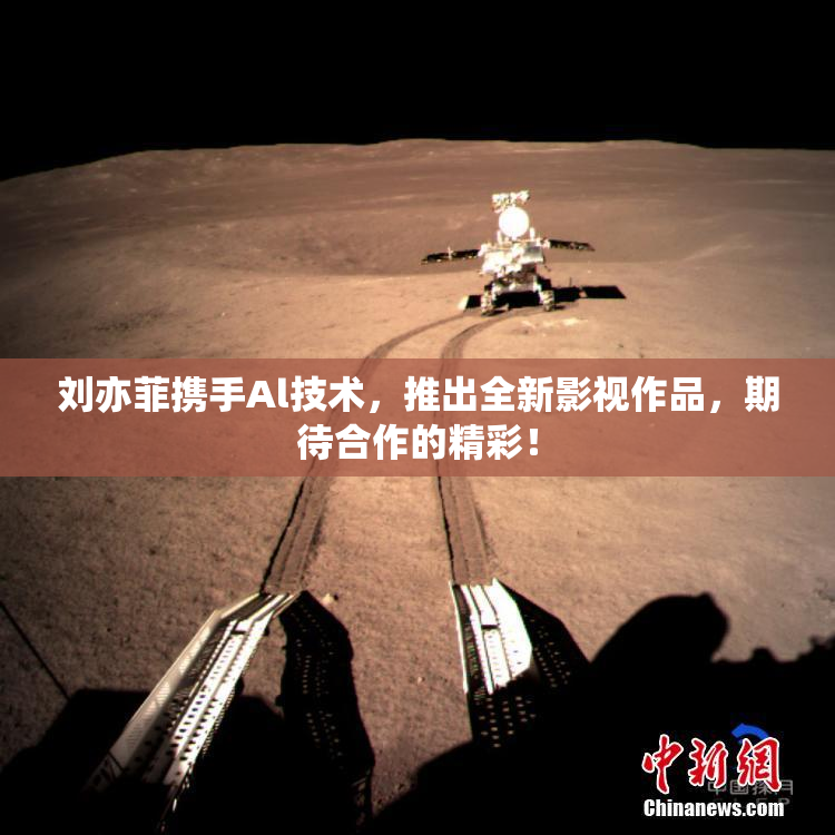 刘亦菲携手Al技术，推出全新影视作品，期待合作的精彩！