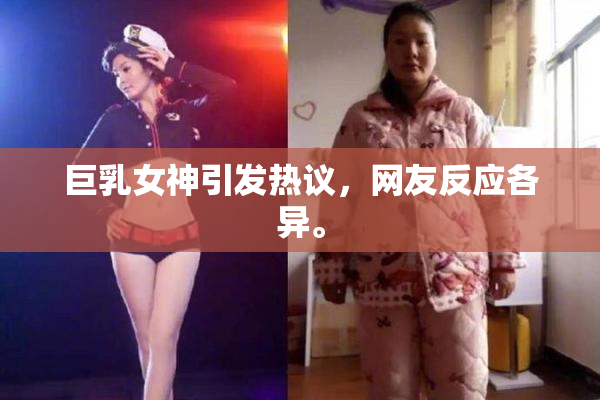 巨乳女神引发热议，网友反应各异。