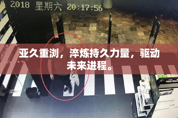 亚久重浏，淬炼持久力量，驱动未来进程。