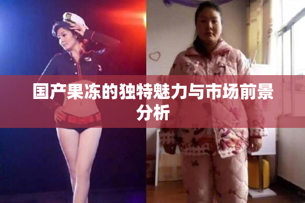 国产果冻的独特魅力与市场前景分析