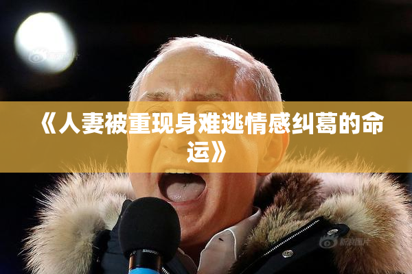 《人妻被重现身难逃情感纠葛的命运》
