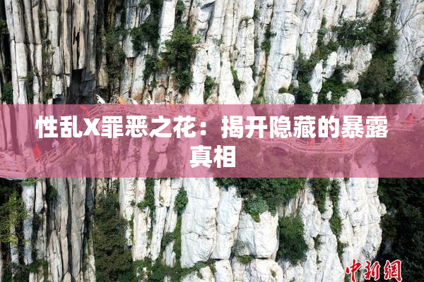 性乱X罪恶之花：揭开隐藏的暴露真相