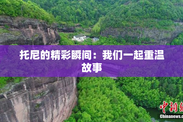 托尼的精彩瞬间：我们一起重温故事