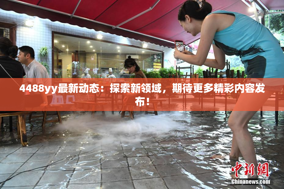 4488yy最新动态：探索新领域，期待更多精彩内容发布！