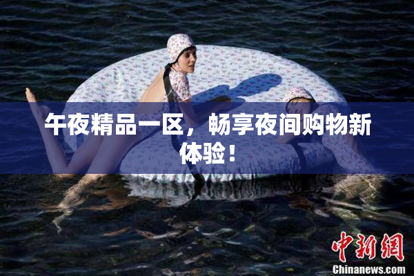 午夜精品一区，畅享夜间购物新体验！