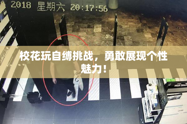 校花玩自缚挑战，勇敢展现个性魅力！