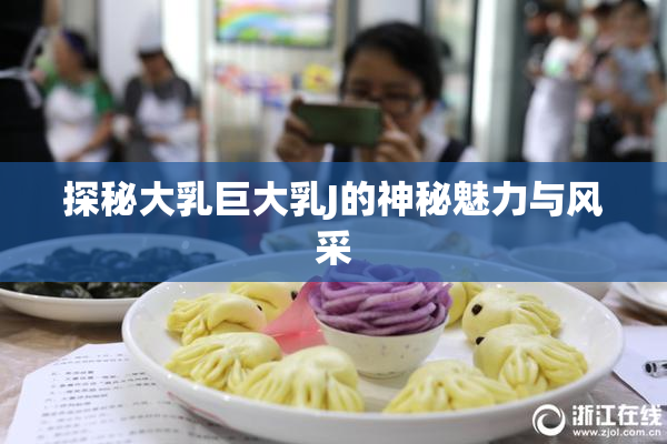 探秘大乳巨大乳J的神秘魅力与风采