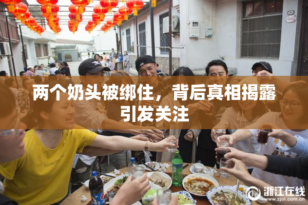 两个奶头被绑住，背后真相揭露引发关注
