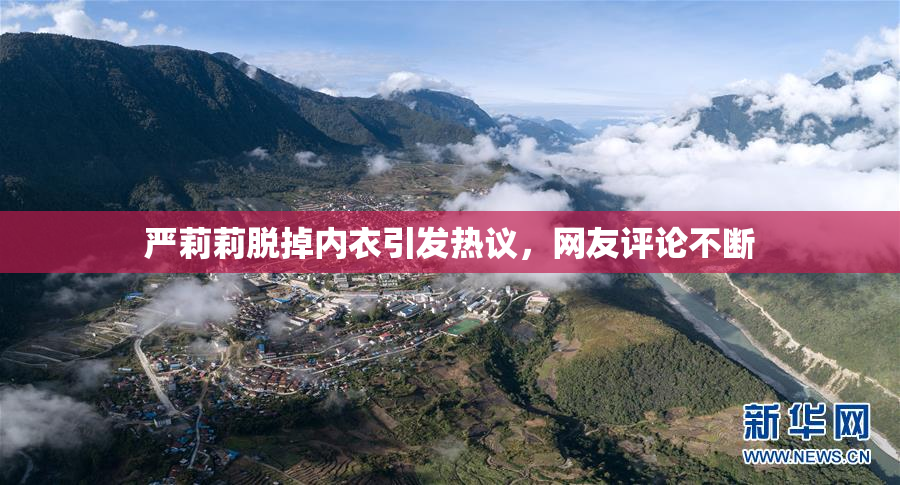 严莉莉脱掉内衣引发热议，网友评论不断