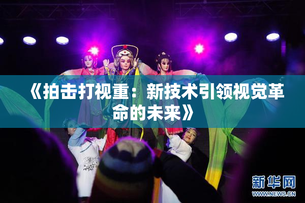《拍击打视重：新技术引领视觉革命的未来》
