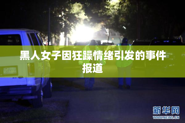 黑人女子因狂躁情绪引发的事件报道