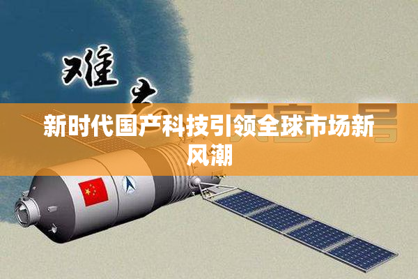 新时代国产科技引领全球市场新风潮