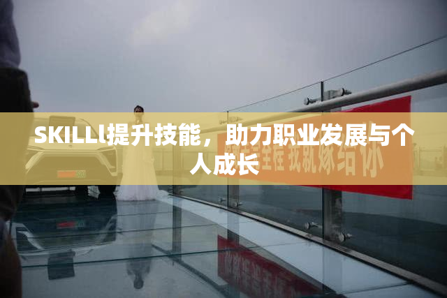 SKILLl提升技能，助力职业发展与个人成长