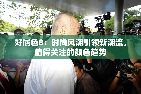 好属色8：时尚风潮引领新潮流，值得关注的颜色趋势