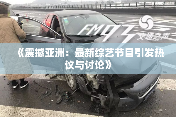 《震撼亚洲：最新综艺节目引发热议与讨论》