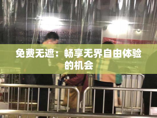 免费无遮：畅享无界自由体验的机会