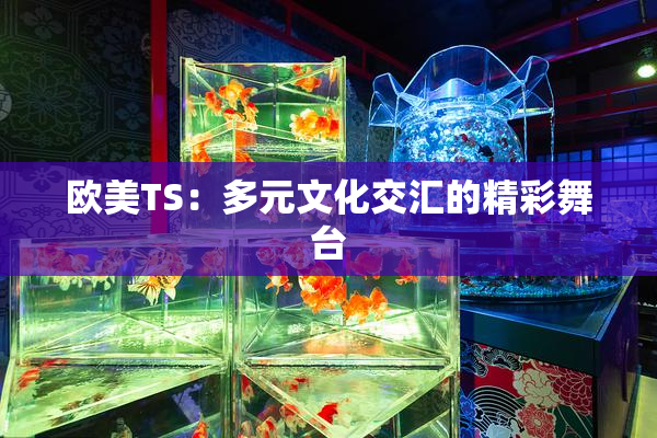 欧美TS：多元文化交汇的精彩舞台