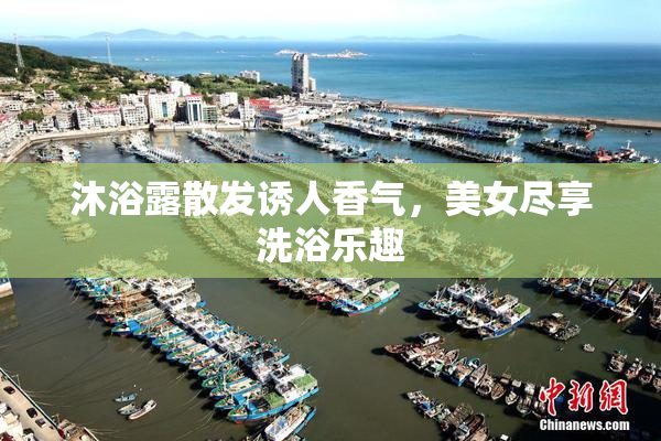 沐浴露散发诱人香气，美女尽享洗浴乐趣
