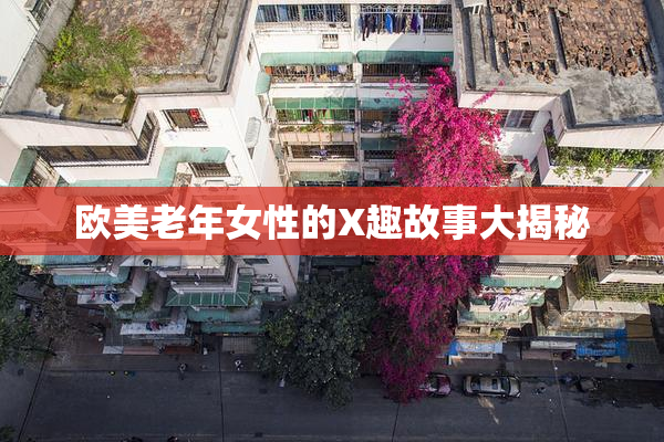 欧美老年女性的X趣故事大揭秘