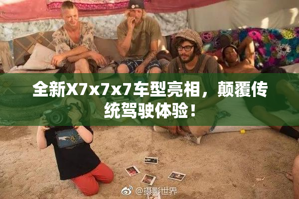 全新X7x7x7车型亮相，颠覆传统驾驶体验！