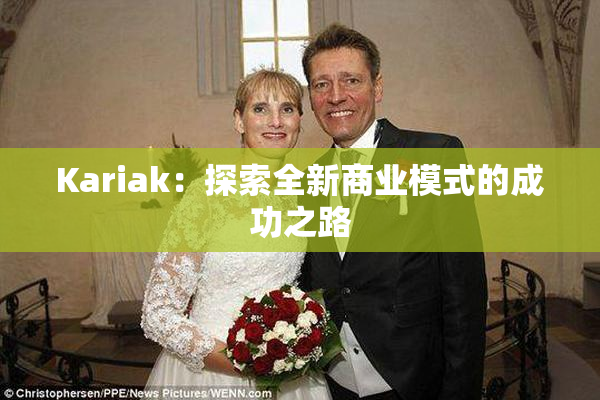 Kariak：探索全新商业模式的成功之路