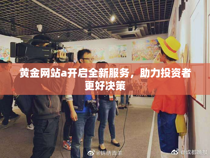 黄金网站a开启全新服务，助力投资者更好决策