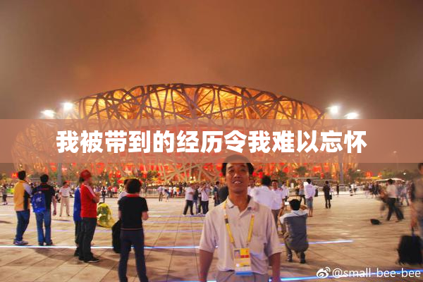我被带到的经历令我难以忘怀