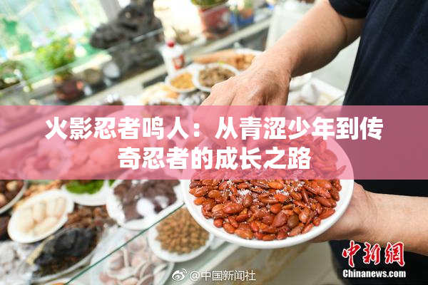 火影忍者鸣人：从青涩少年到传奇忍者的成长之路