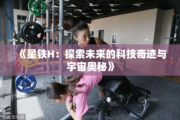 《星铁H：探索未来的科技奇迹与宇宙奥秘》