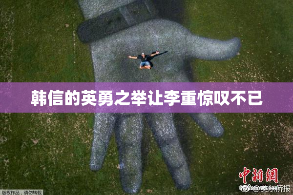 韩信的英勇之举让李重惊叹不已